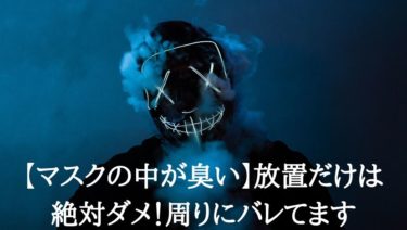 マスクの中が臭い 放置だけは絶対ダメ 周りにバレてます